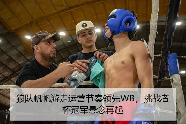 狼队帆帆游走运营节奏领先WB，挑战者杯冠军悬念再起